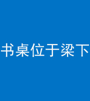 眉山阴阳风水化煞一百四十九——书桌位于梁下